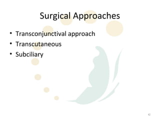 Surgical Approaches
• Transconjunctival approach
• Transcutaneous
• Subciliary




                               42
 