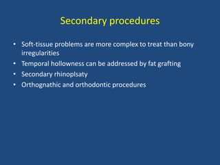 Secondary procedures
• Soft-tissue problems are more complex to treat than bony
irregularities
• Temporal hollowness can be addressed by fat grafting
• Secondary rhinoplsaty
• Orthognathic and orthodontic procedures
 