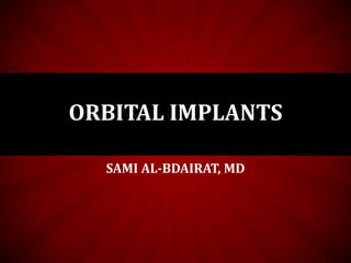 SAMI AL-BDAIRAT, MD
ORBITAL IMPLANTS
 