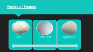 Variety of Shapes
Mesh- Spherical eggshaped
 