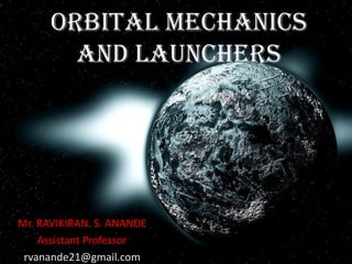 Orbital Mechanics
AND LAUNCHERS
Mr. RAVIKIRAN. S. ANANDE
Assistant Professor
rvanande21@gmail.com
 