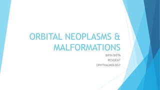 ORBITAL NEOPLASMS &
MALFORMATIONS
BIPIN BISTA
RESIDENT
OPHTHALMOLOGY
 