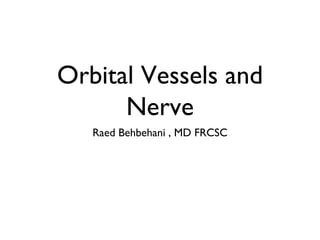 Orbital Vessels and
      Nerve
   Raed Behbehani , MD FRCSC
 