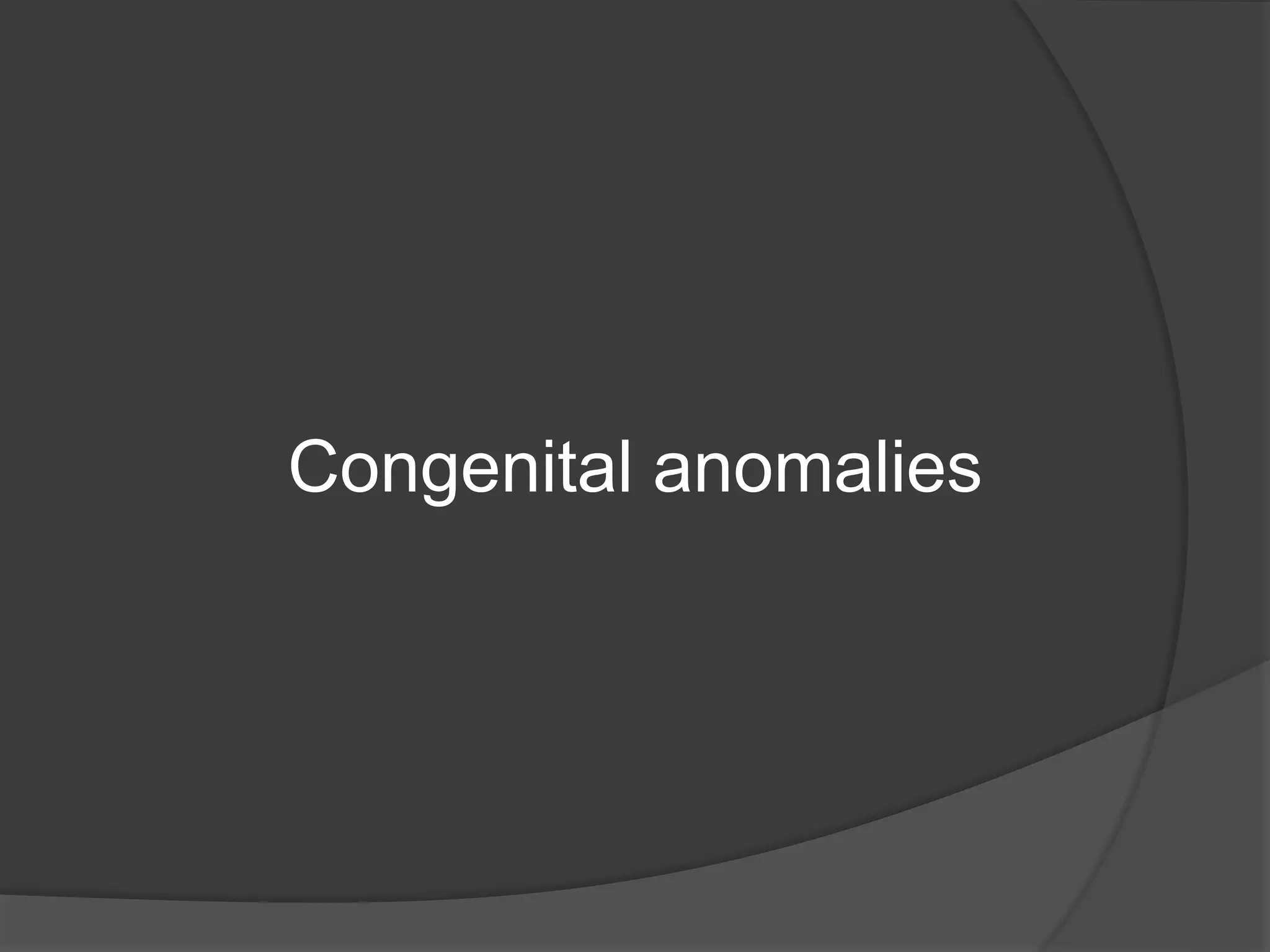 Congenital anomalies
 