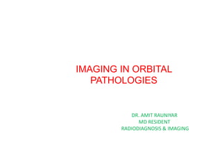IMAGING IN ORBITAL
PATHOLOGIES
• Nirmal Prasad Neupane
1
DR. AMIT RAUNIYAR
MD RESIDENT
RADIODIAGNOSIS & IMAGING
 