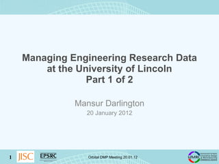 Managing Engineering Research Data at the University of Lincoln Part 1 of 2 Mansur Darlington 20 January 2012 