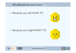 Why Manage Research Data?


     • Because you will HAVE TO




 • Because you might WANT TO




13                    Orb...
