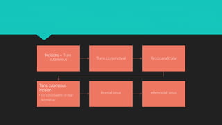Incisions – Trans
cutaneous Trans conjunctival Retrocanalicular
Trans cutaneous
incision :
• For tumors within or near
lacrimal sac
frontal sinus ethmoidal sinus
 