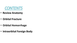 • Review Anatomy
• Orbital Fracture
• Orbital Hemorrhage
• Intraorbital Foreign Body
CONTENTS
 