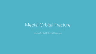 Medial Orbital Fracture
Naso-Orbital-Ethmoid Fracture
 