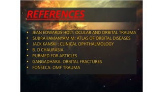• JEAN EDWARDS HOLT: OCULAR AND ORBITAL TRAUMA
• SUBRAHAMANYAM M: ATLAS OF ORBITAL DISEASES
• JACK KANSKI : CLINICAL OPHTHALMOLOGY
• B. D CHAURASIA
• PUBMED FOR ARTICLES
• GANGADHARA: ORBITAL FRACTURES
• FONSECA: OMF TRAUMA
REFERENCES
 