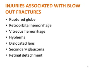 INJURIES ASSOCIATED WITH BLOW
OUT FRACTURES
• Ruptured globe
• Retroorbital hemorrhage
• Vitreous hemorrhage
• Hyphema
• Dislocated lens
• Secondary glaucoma
• Retinal detachment
50
 