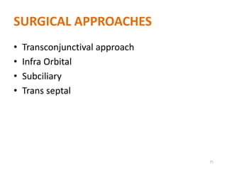 SURGICAL APPROACHES
• Transconjunctival approach
• Infra Orbital
• Subciliary
• Trans septal
71
 