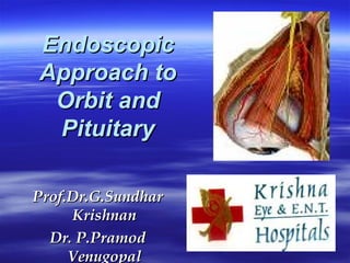 EndoscopicEndoscopic
Approach toApproach to
Orbit andOrbit and
PituitaryPituitary
Prof.Dr.G.SundharProf.Dr.G.Sundhar
KrishnanKrishnan
Dr. P.PramodDr. P.Pramod
VenugopalVenugopal
 
