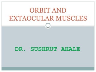 DR. SUSHRUT AHALE
ORBIT AND
EXTAOCULAR MUSCLES
 