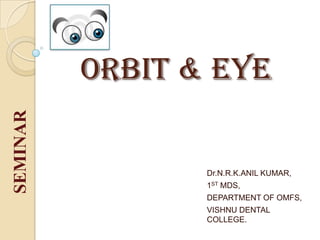 ORBIT & EYE
Dr.N.R.K.ANIL KUMAR,
1ST MDS,
DEPARTMENT OF OMFS,
VISHNU DENTAL
COLLEGE.
SEMINAR
 