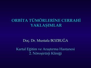 ORBİTA TÜMÖRLERİNE CERRAHİORBİTA TÜMÖRLERİNE CERRAHİ
YAKLAŞIMLARYAKLAŞIMLAR
Doç. Dr. Mustafa BOZBUĞADoç. Dr. Mustafa BOZBUĞA
Kartal Eğitim ve Araştırma HastanesiKartal Eğitim ve Araştırma Hastanesi
2. Nöroşirürji Kliniği2. Nöroşirürji Kliniği
 