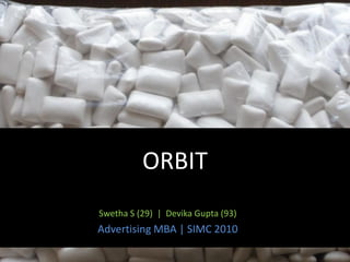 ORBIT
Swetha S (29) | Devika Gupta (93)
Advertising MBA | SIMC 2010
 