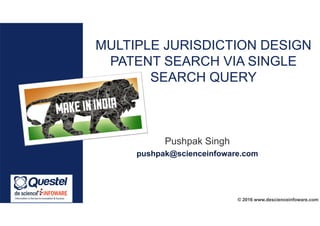 © 2016 www.descienceinfoware.com
MULTIPLE JURISDICTION DESIGN
PATENT SEARCH VIA SINGLE
SEARCH QUERY
Pushpak Singh
pushpak@scienceinfoware.com
 