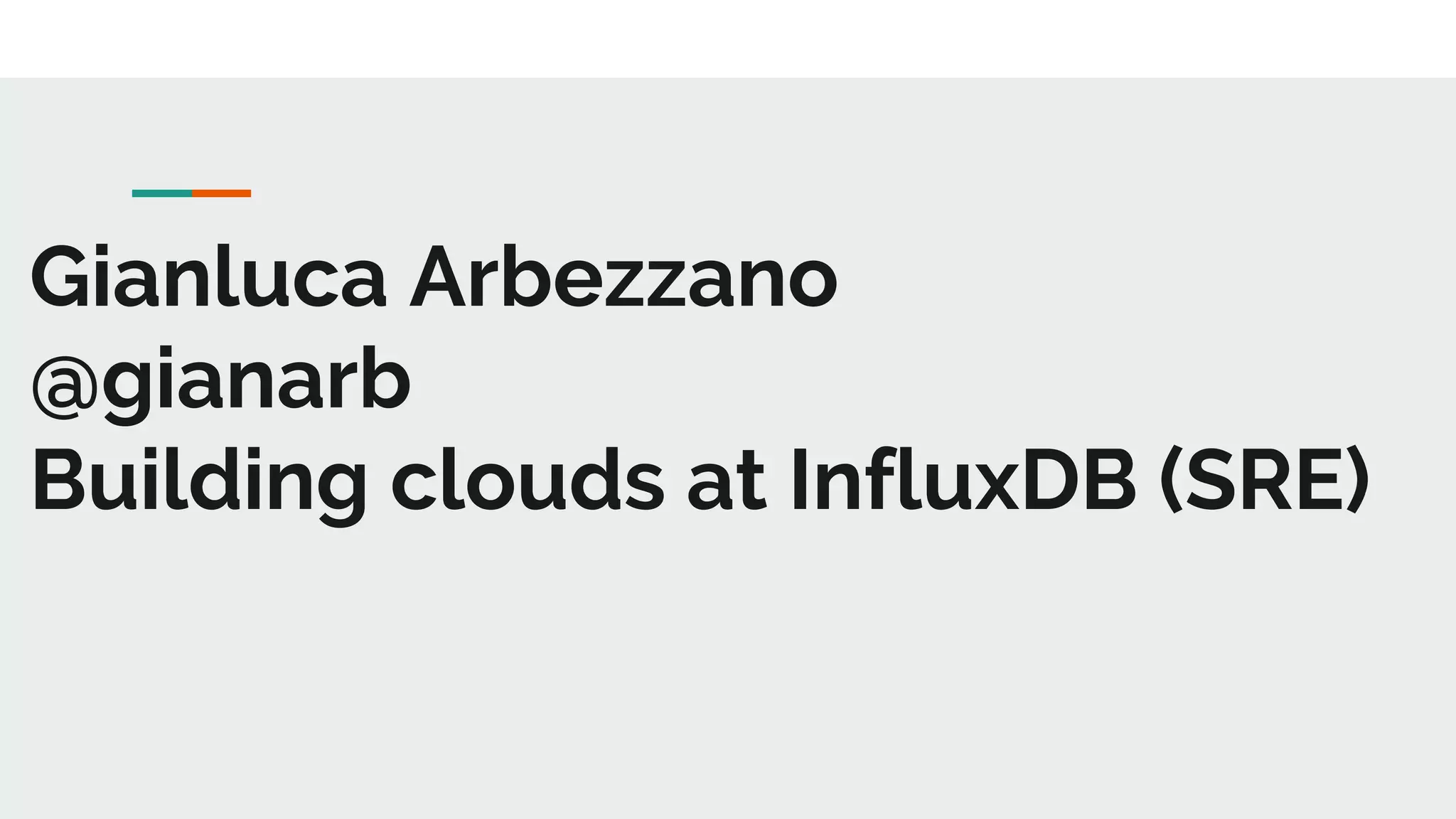Gianluca Arbezzano
@gianarb
Building clouds at InfluxDB (SRE)
 
