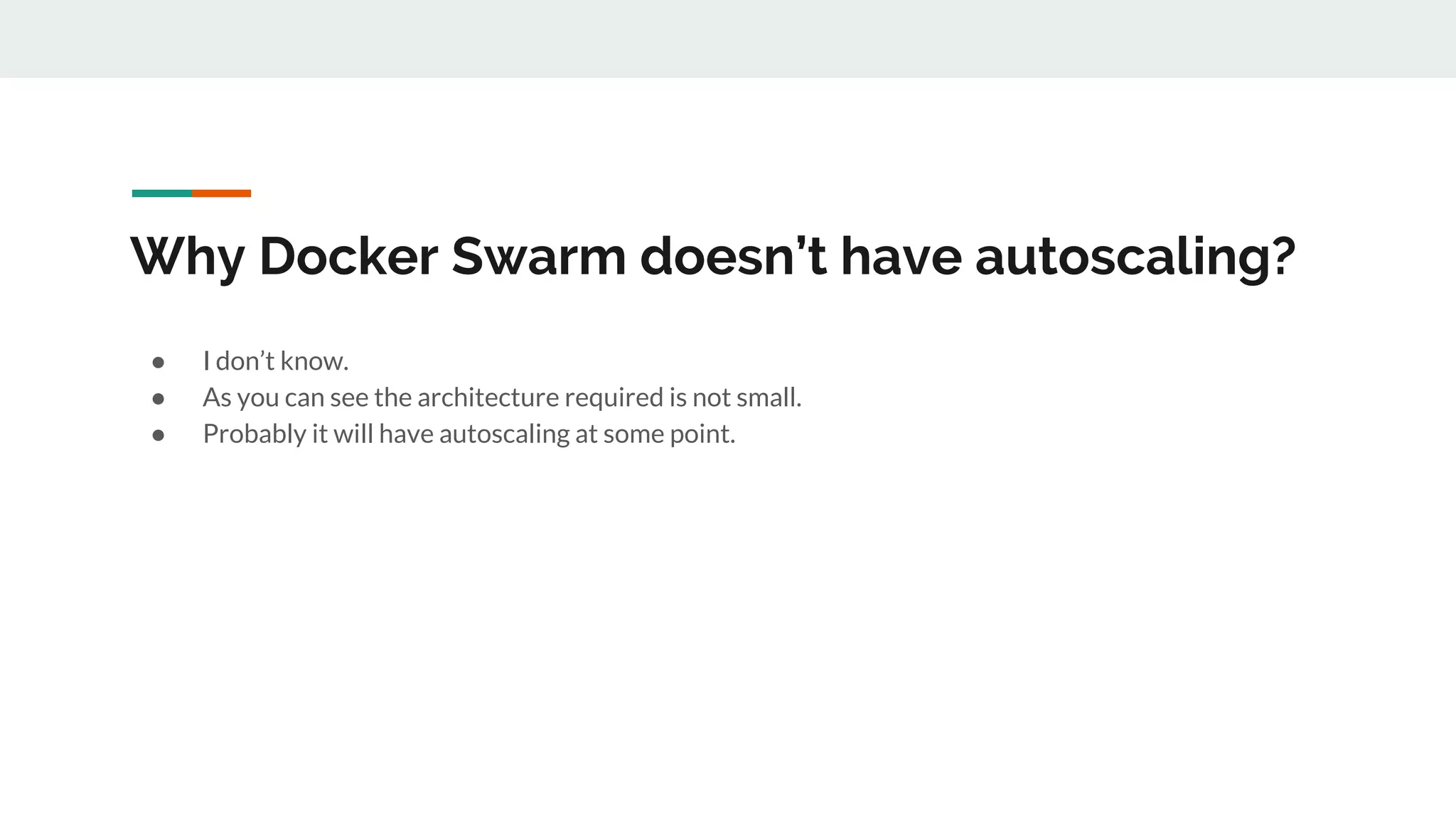 Why Docker Swarm doesn’t have autoscaling?
● I don’t know.
● As you can see the architecture required is not small.
● Probably it will have autoscaling at some point.
 