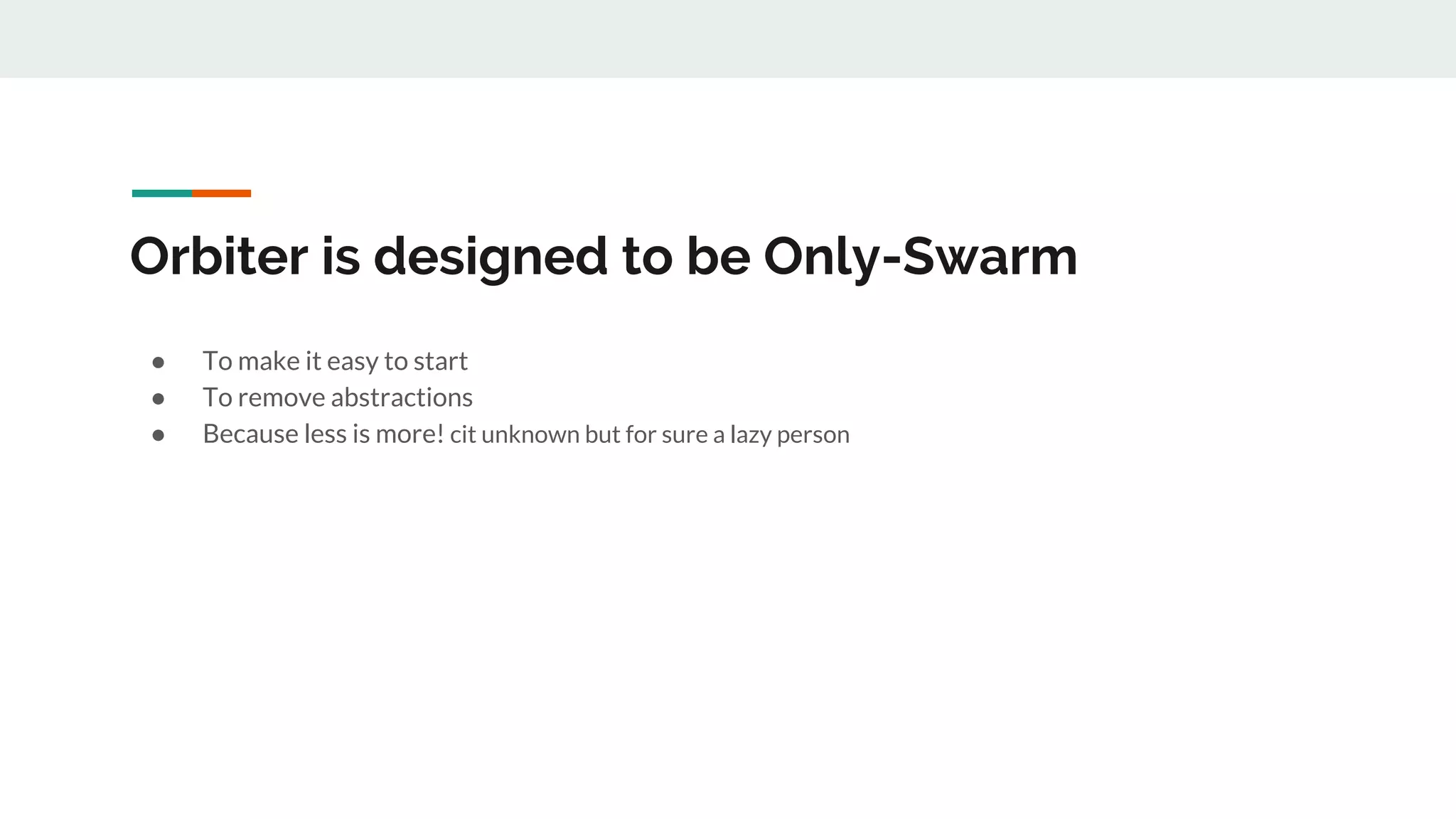 Orbiter is designed to be Only-Swarm
● To make it easy to start
● To remove abstractions
● Because less is more! cit unknown but for sure a lazy person
 
