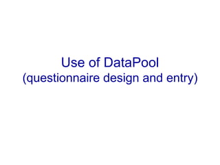 Use of DataPool (questionnaire design and entry) 