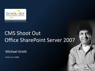 CMS Shoot Out
Office SharePoint Server 2007
Michael Greth
Zürich 21.5.2008