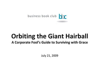 Orbiting the Giant Hairball A Corporate Fool’s Guide to Surviving with Grace July 21, 2009 