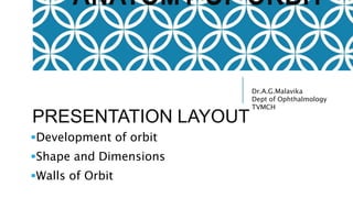 Dr.A.G.Malavika
Dept of Ophthalmology
TVMCH
PRESENTATION LAYOUT
Development of orbit
Shape and Dimensions
Walls of Orbit
 
