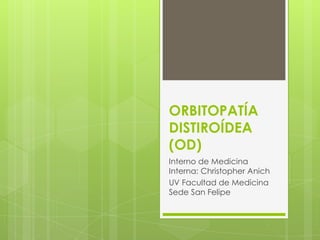 ORBITOPATÍA
DISTIROÍDEA
(OD)
Interno de Medicina
Interna: Christopher Anich
UV Facultad de Medicina
Sede San Felipe
 