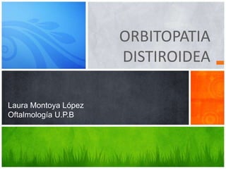 ORBITOPATIA
DISTIROIDEA
Laura Montoya López
Oftalmología U.P.B
 