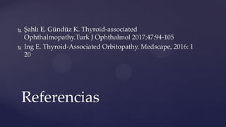  Şahlı E, Gündüz K. Thyroid-associated
Ophthalmopathy.Turk J Ophthalmol 2017;47:94-105
 Ing E. Thyroid-Associated Orbitopathy. Medscape, 2016: 1
20
Referencias
 