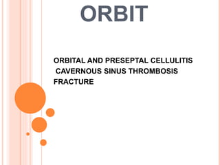 ORBIT
ORBITAL AND PRESEPTAL CELLULITIS
CAVERNOUS SINUS THROMBOSIS
FRACTURE
 