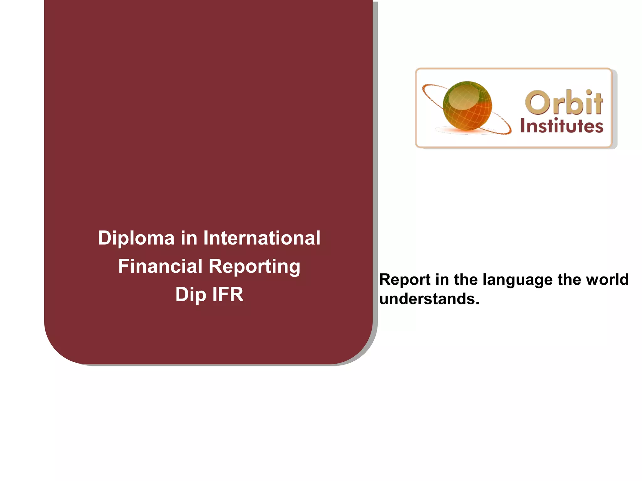 Diploma in International
Financial Reporting
Dip IFR
Report in the language the world
understands.