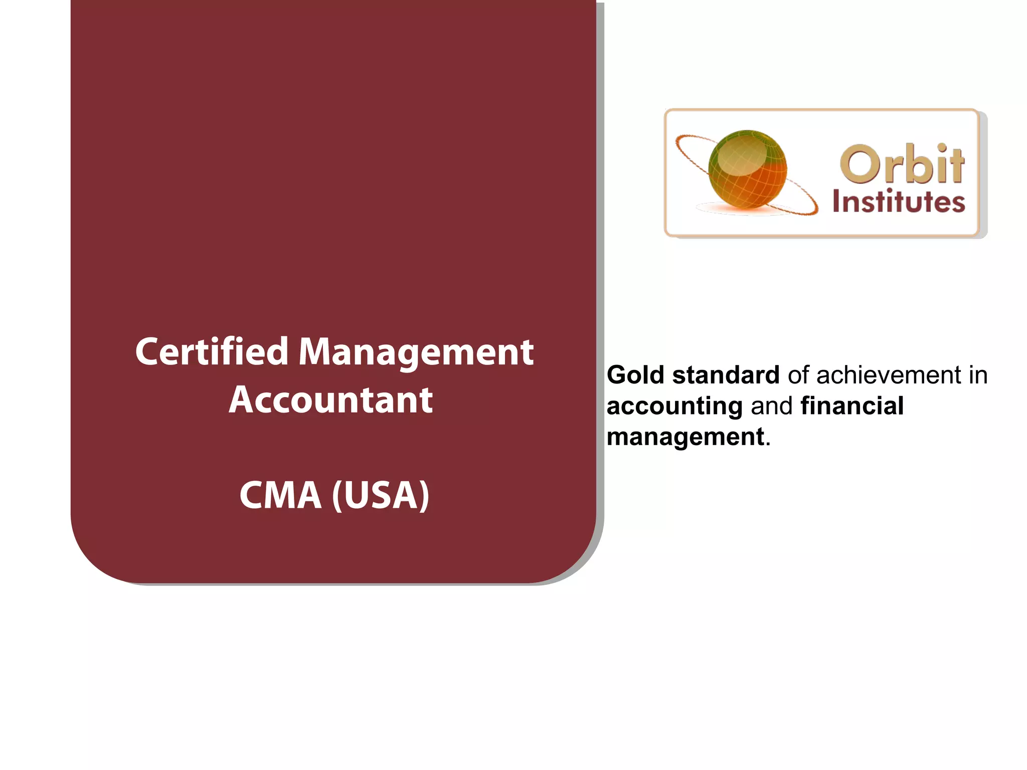 Certified Management
Accountant
CMA (USA)
Gold standard of achievement in
accounting and financial
management.