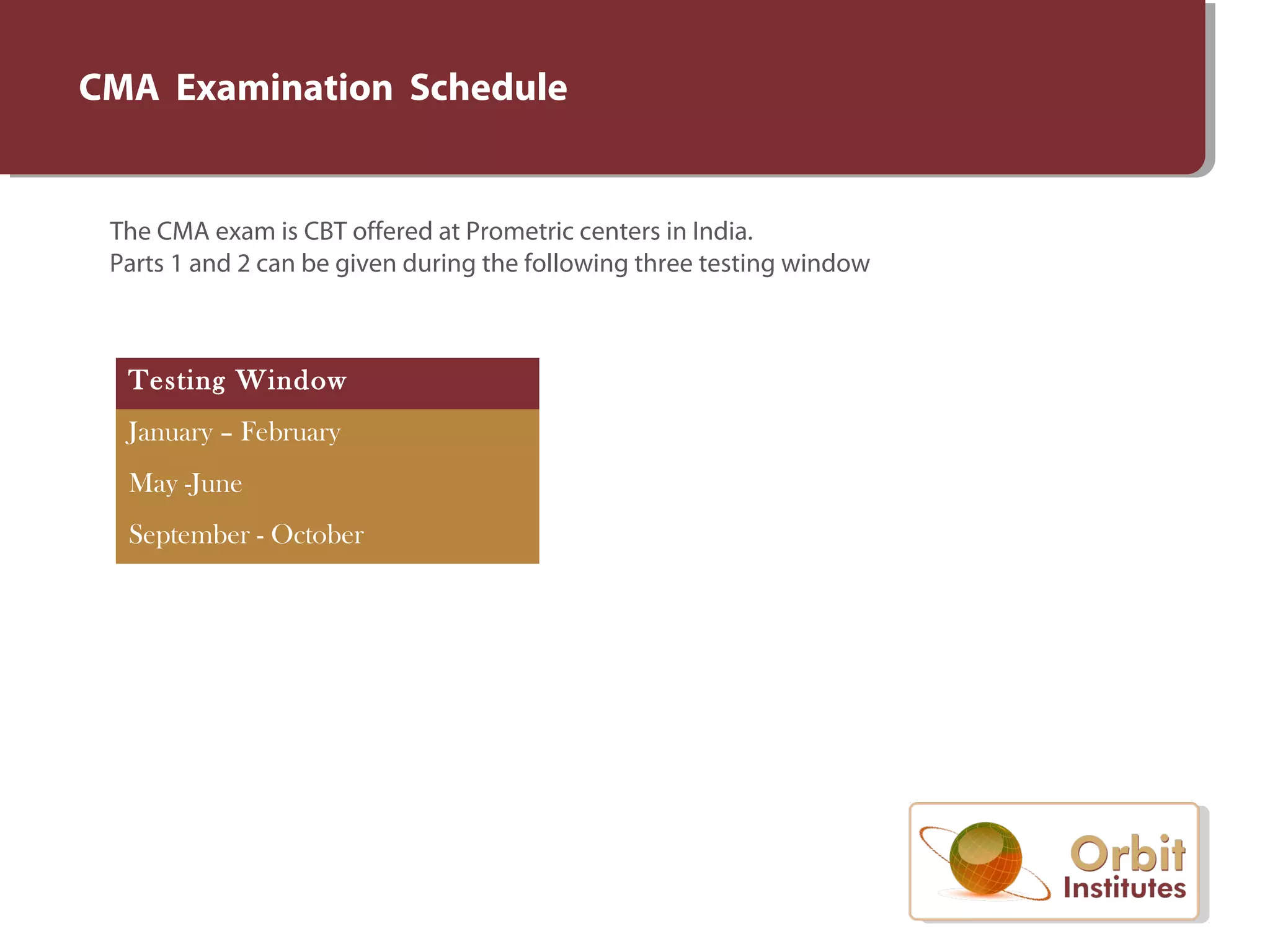 CMA Examination Schedule
The CMA exam is CBT offered at Prometric centers in India.
Parts 1 and 2 can be given during the following three testing window
Testing Window
January – February
May -June
September - October