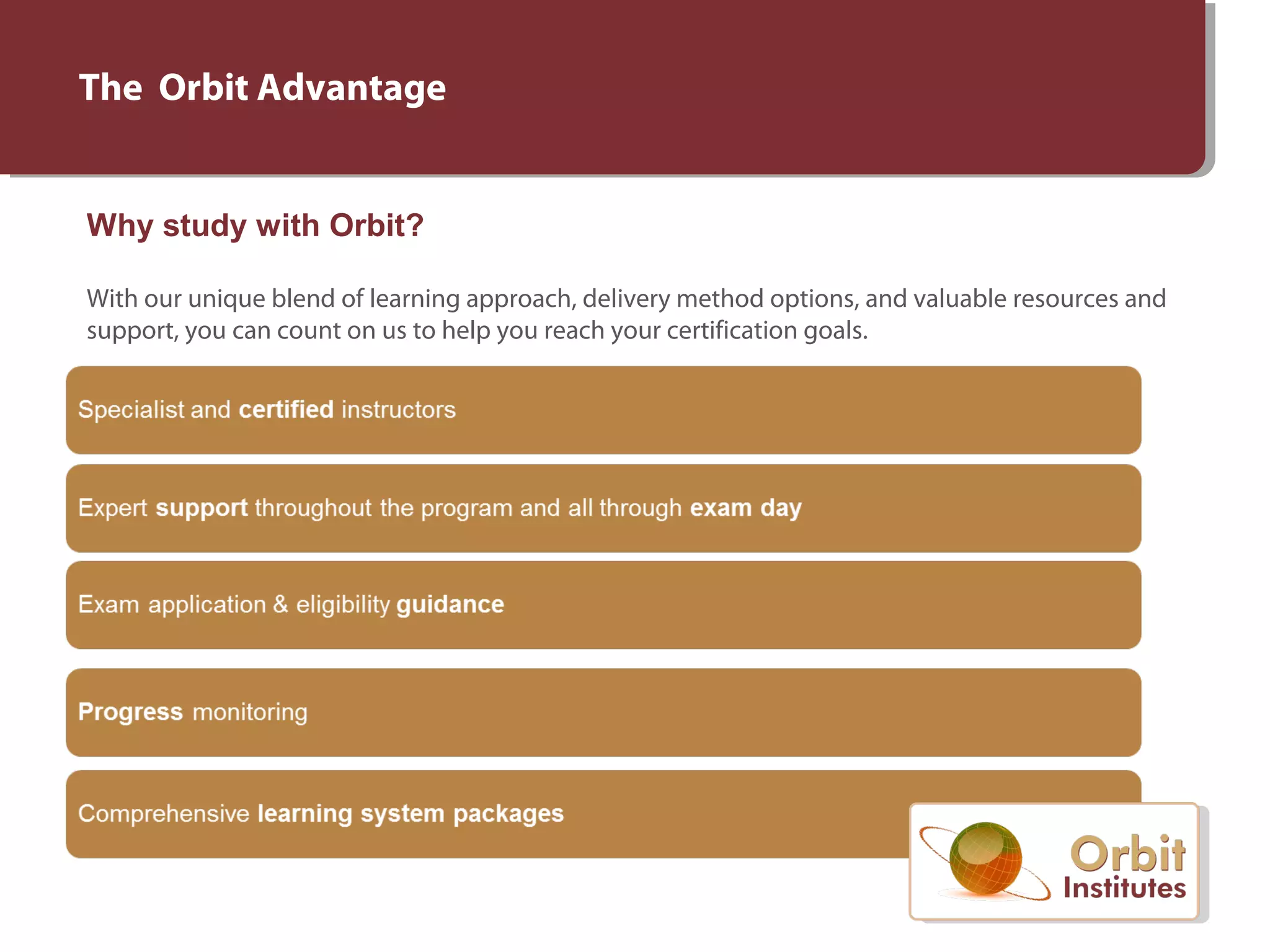 The Orbit Advantage
Why study with Orbit?
With our unique blend of learning approach, delivery method options, and valuable resources and
support, you can count on us to help you reach your certification goals.