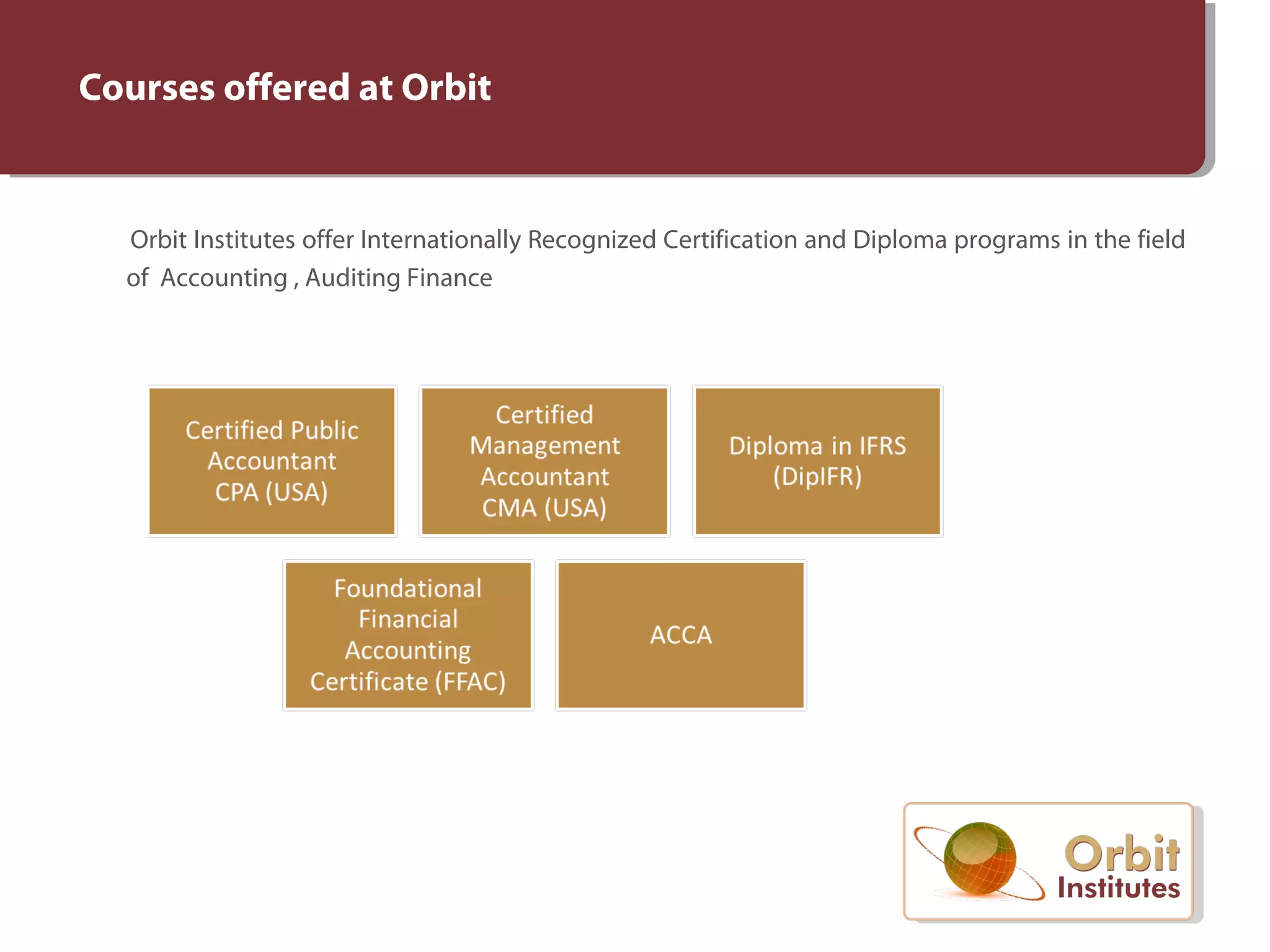 Orbit Institutes offer Internationally Recognized Certification and Diploma programs in the field
of Accounting , Auditing Finance
Courses offered at Orbit