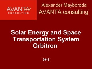 Alexander Mayboroda
AVANTA сonsulting
Solar Energy and Space
Transportation System
Orbitron
2016
 