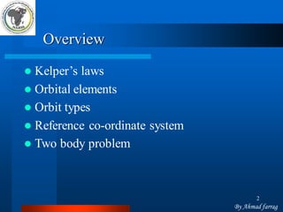 2 
Overview 
Kelper’slaws 
Orbital elements 
Orbit types 
Reference co-ordinate system 
Two body problem 
By Ahmad farrag  