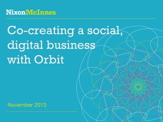 Co-creating a social,
digital business
with Orbit

November 2013
Page 1 | The Orbit webinar | November 2013

 