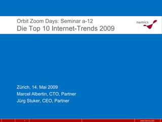 Orbit Zoom Days: Seminar a-12
Die Top 10 Internet-Trends 2009




Zürich, 14. Mai 2009
Marcel Albertin, CTO, Partner
Jürg Stuker, CEO, Partner



   1                              www.namics.com
 