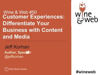©Jeff Korhan 2015 @jeffkorhan
Customer Experiences:
Differentiate Your
Business with Content
and Media
Jeff Korhan
Author, Speaker|
@jeffkorhan
Wine & Web #50
#wineweb
 