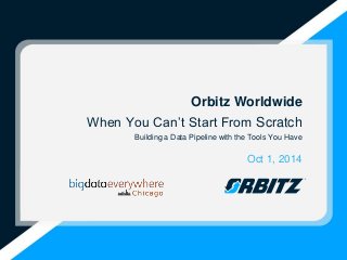 Orbitz Worldwide 
When You Can’t Start From Scratch 
Building a Data Pipeline with the Tools You Have 
Oct 1, 2014 
 