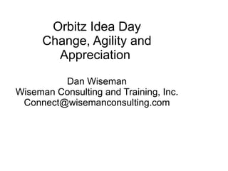 Orbitz Idea Day Change, Agility and Appreciation    Dan Wiseman Wiseman Consulting and Training, Inc. [email_address] 