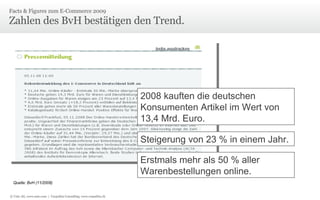 Zahlen des BvH bestätigen den Trend. Facts & Figures zum E-Commerce 2009  2008 kauften die deutschen Konsumenten Artikel im Wert von 13,4 Mrd. Euro. Steigerung von 23 % in einem Jahr. Erstmals mehr als 50 % aller Warenbestellungen online. Quelle: BvH (11/2008) © Unic AG, www.unic.com  |  Carpathia Consulting, www.carpathia.ch 
