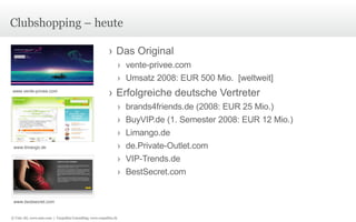 Clubshopping – heute Das Original vente-privee.com Umsatz 2008: EUR 500 Mio.  [weltweit] Erfolgreiche deutsche Vertreter brands4friends.de (2008: EUR 25 Mio.) BuyVIP.de (1. Semester 2008: EUR 12 Mio.)  Limango.de de.Private-Outlet.com VIP-Trends.de BestSecret.com www.vente-privee.com www.limango.de www.bestsecret.com © Unic AG, www.unic.com  |  Carpathia Consulting, www.carpathia.ch 