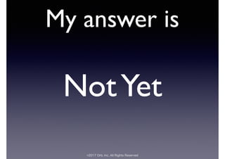 ©2017 Orb, Inc. All Rights Reserved
My answer is
NotYet
 