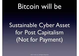 ©2017 Orb, Inc. All Rights Reserved
Bitcoin will be
Sustainable Cyber Asset
for Post Capitalism
(Not for Payment)
 